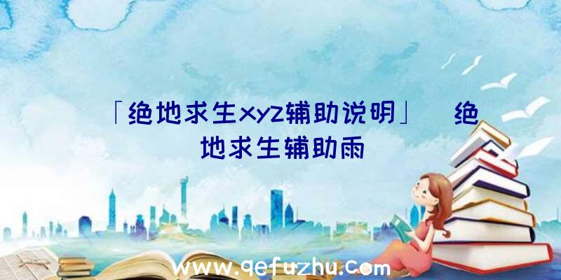 「绝地求生xyz辅助说明」|绝地求生辅助雨